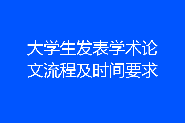 大学生发表学术论文流程及时间要求