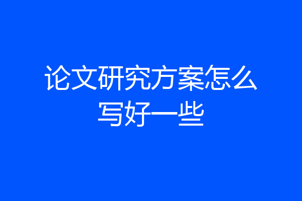 论文研究方案怎么写好一些