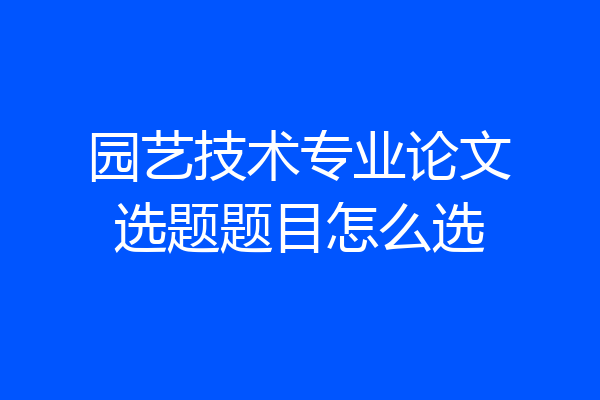 园艺技术专业论文选题题目怎么选