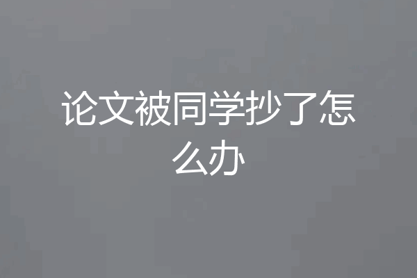 论文被同学抄了怎么办