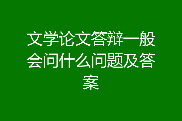 文学论文答辩一般会问什么问题及答案