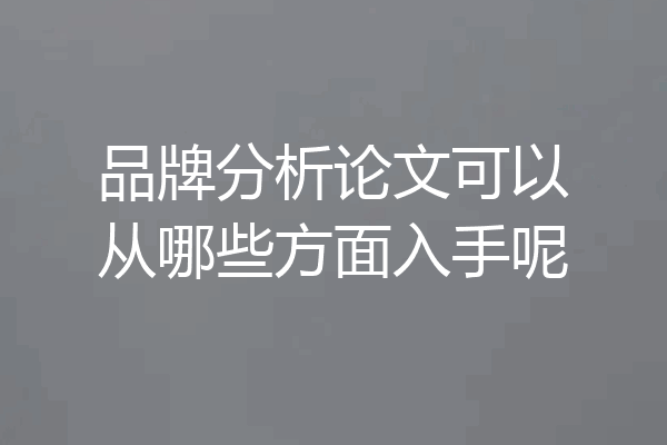 品牌分析论文可以从哪些方面入手呢