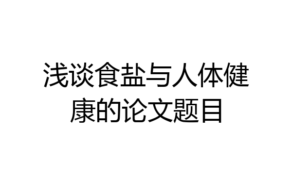 浅谈食盐与人体健康的论文题目