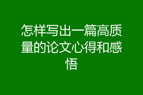怎样写出一篇高质量的论文心得和感悟