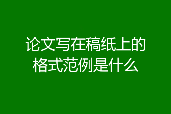 论文写在稿纸上的格式范例是什么