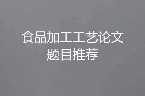 食品加工工艺论文题目推荐