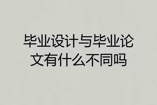 毕业设计与毕业论文有什么不同吗
