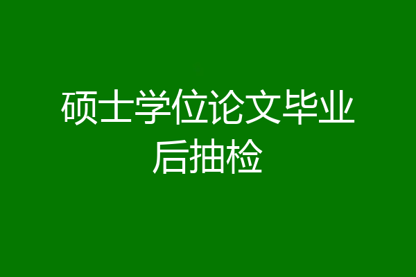 硕士学位论文毕业后抽检