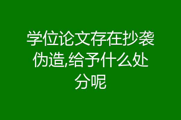 学位论文存在抄袭伪造,给予什么处分呢