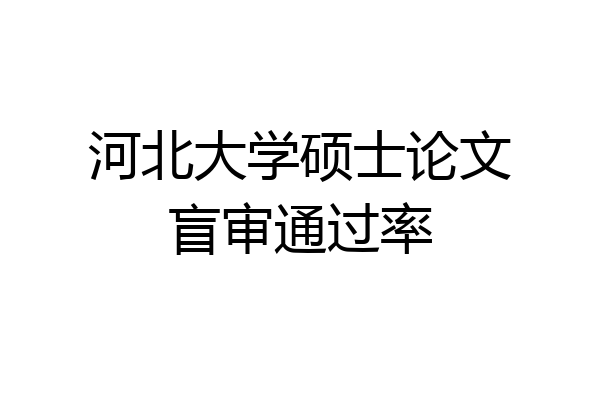 河北大学硕士论文盲审通过率