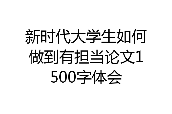 新时代大学生如何做到有担当论文1500字体会