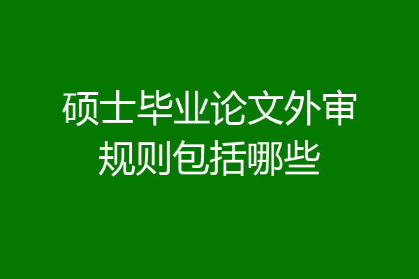 硕士毕业论文外审规则包括哪些