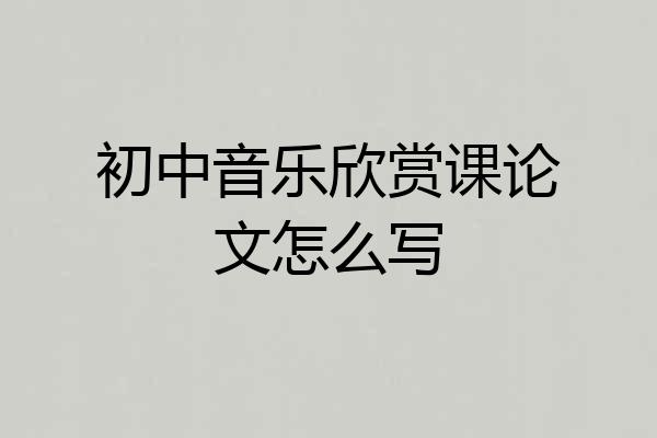 初中音乐欣赏课论文怎么写