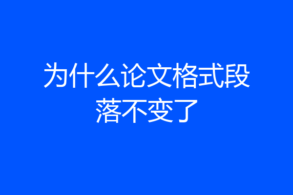 为什么论文格式段落不变了