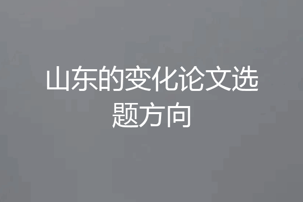 山东的变化论文选题方向