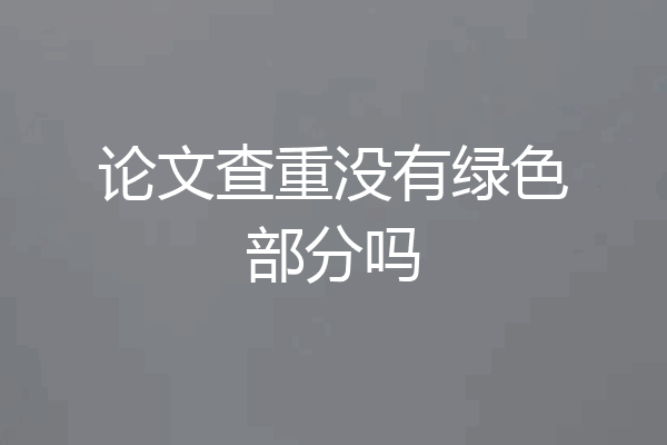 论文查重没有绿色部分吗
