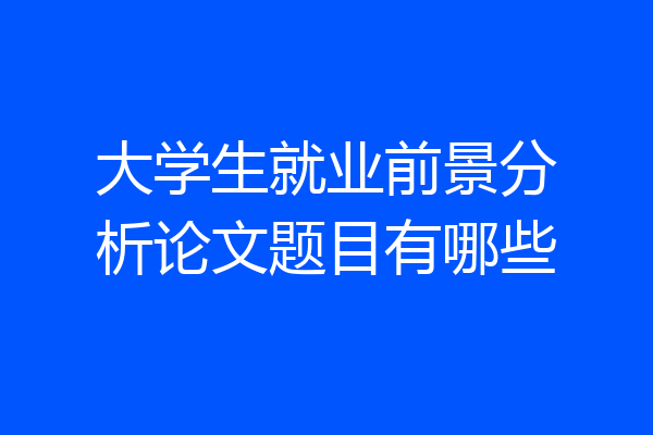 大学生就业前景分析论文题目有哪些