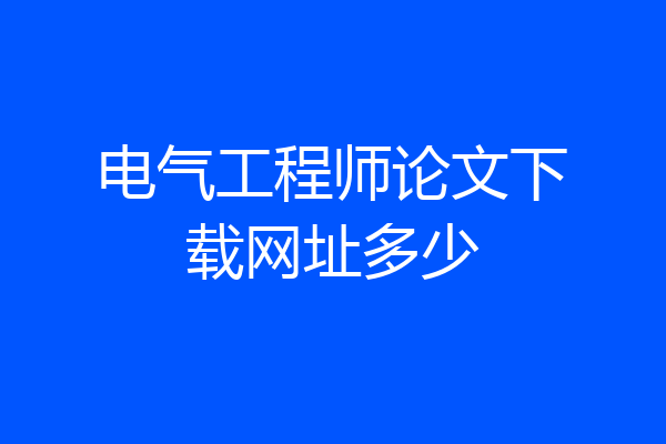 电气工程师论文下载网址多少