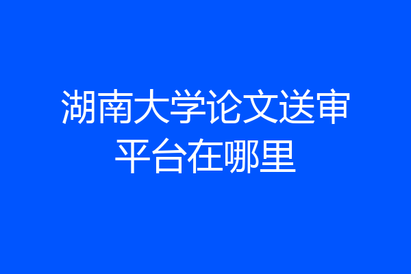 湖南大学论文送审平台在哪里