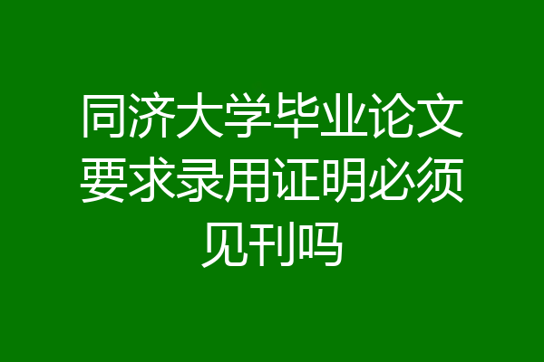 同济大学毕业论文要求录用证明必须见刊吗