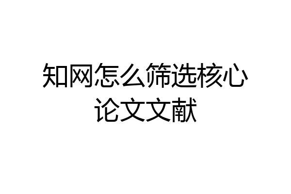 知网怎么筛选核心论文文献