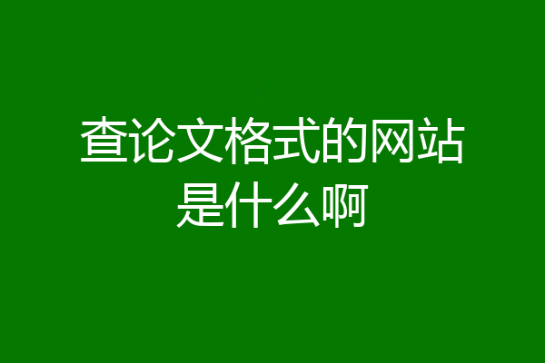 查论文格式的网站是什么啊