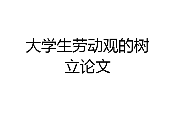 大学生劳动观的树立论文