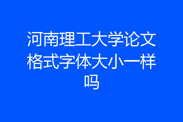 河南理工大学论文格式字体大小一样吗