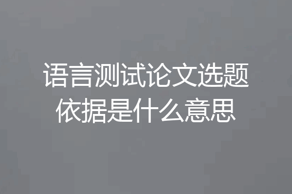 语言测试论文选题依据是什么意思