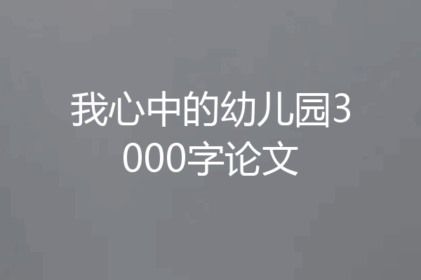 我心中的幼儿园3000字论文