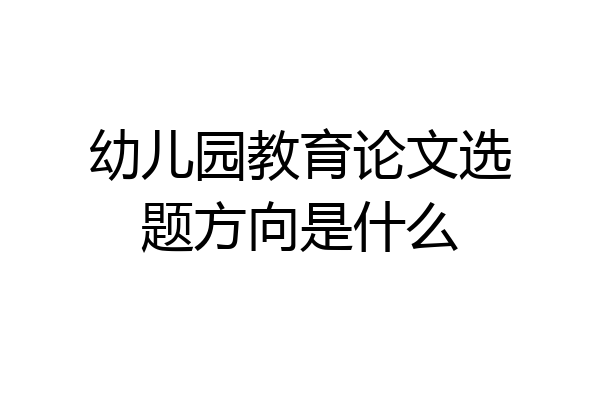 幼儿园教育论文选题方向是什么