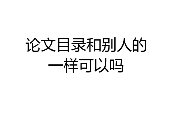 论文目录和别人的一样可以吗