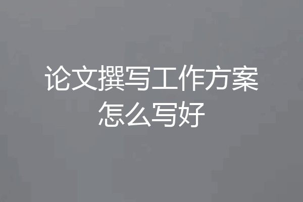 论文撰写工作方案怎么写好