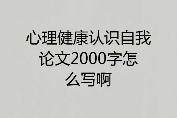 心理健康认识自我论文2000字怎么写啊