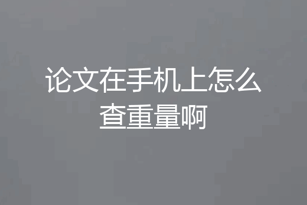 论文在手机上怎么查重量啊