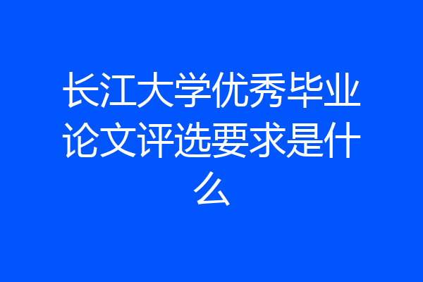 长江大学优秀毕业论文评选要求是什么