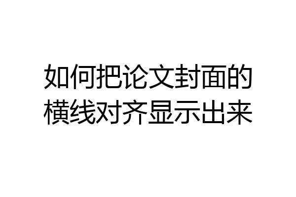 如何把论文封面的横线对齐显示出来