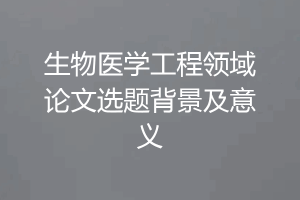 生物医学工程领域论文选题背景及意义