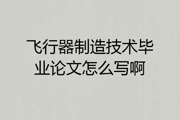 飞行器制造技术毕业论文怎么写啊