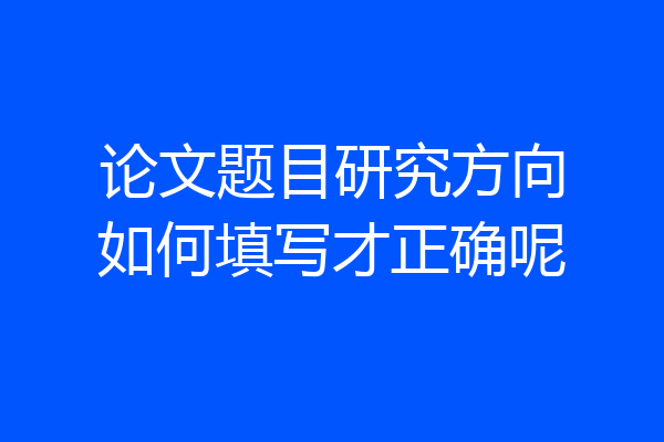 论文题目研究方向如何填写才正确呢