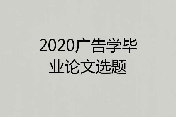 2020广告学毕业论文选题