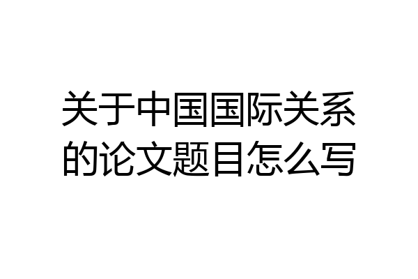 关于中国国际关系的论文题目怎么写