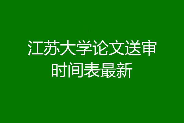 江苏大学论文送审时间表最新