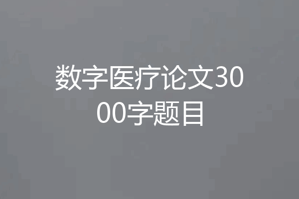 数字医疗论文3000字题目