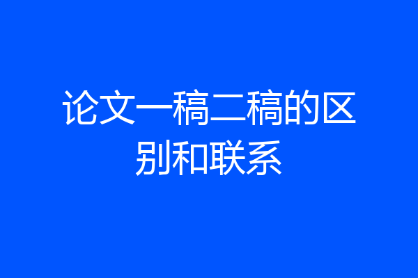 论文一稿二稿的区别和联系