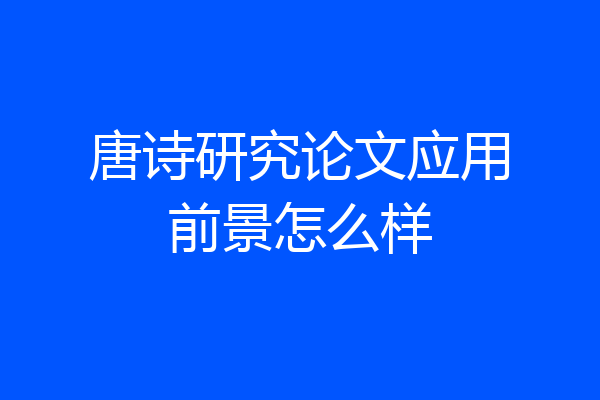 唐诗研究论文应用前景怎么样