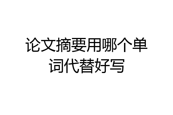 论文摘要用哪个单词代替好写