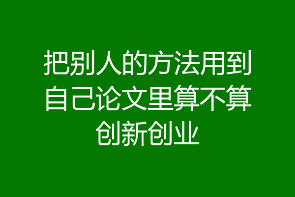 把别人的方法用到自己论文里算不算创新创业