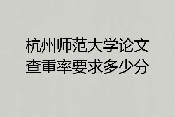 杭州师范大学论文查重率要求多少分