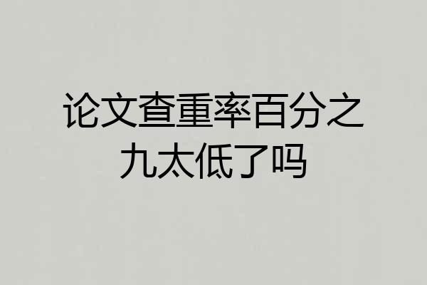 论文查重率百分之九太低了吗
